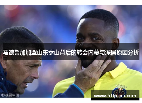 马德鲁加加盟山东泰山背后的转会内幕与深层原因分析