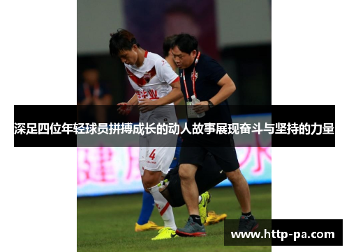 深足四位年轻球员拼搏成长的动人故事展现奋斗与坚持的力量