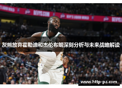 灰熊放弃霍勒迪和杰伦布朗深刻分析与未来战略解读