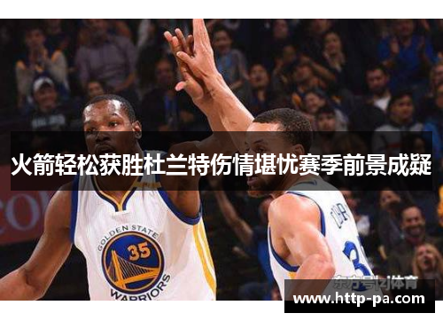 火箭轻松获胜杜兰特伤情堪忧赛季前景成疑