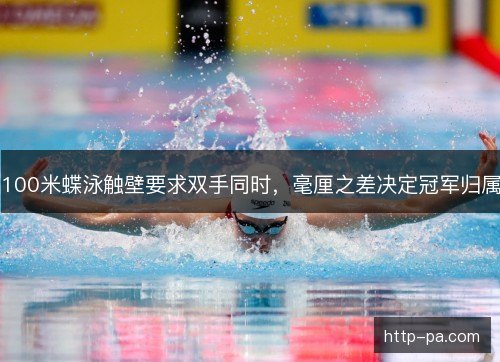100米蝶泳触壁要求双手同时，毫厘之差决定冠军归属