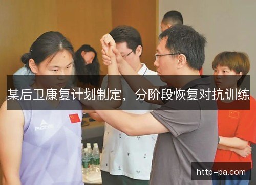 某后卫康复计划制定，分阶段恢复对抗训练